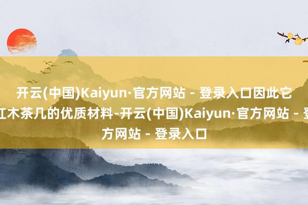 开云(中国)Kaiyun·官方网站 - 登录入口因此它成为了红木茶几的优质材料-开云(中国)Kaiyun·官方网站 - 登录入口