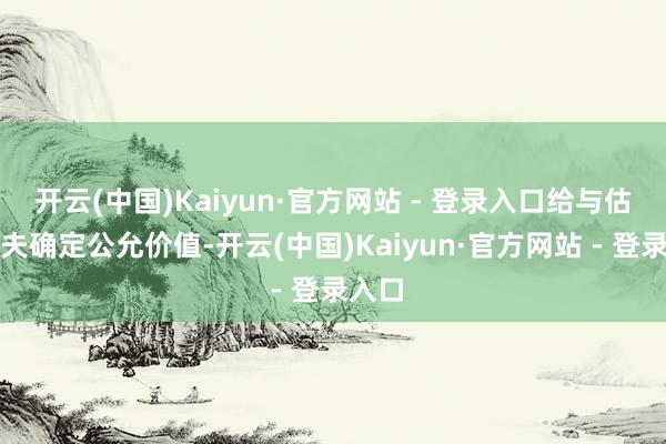 开云(中国)Kaiyun·官方网站 - 登录入口给与估值工夫确定公允价值-开云(中国)Kaiyun·官方网站 - 登录入口