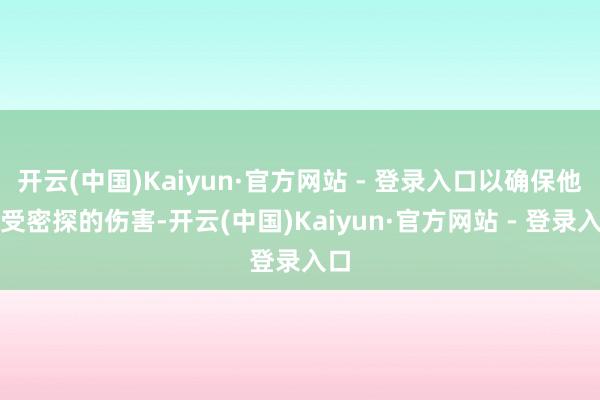 开云(中国)Kaiyun·官方网站 - 登录入口以确保他不受密探的伤害-开云(中国)Kaiyun·官方网站 - 登录入口