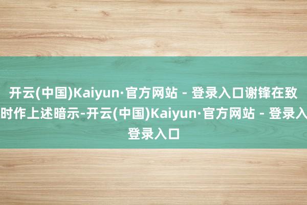 开云(中国)Kaiyun·官方网站 - 登录入口谢锋在致辞时作上述暗示-开云(中国)Kaiyun·官方网站 - 登录入口
