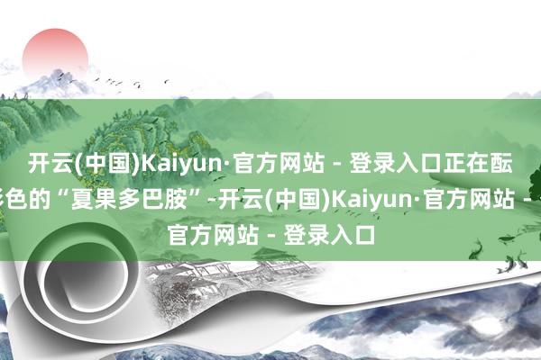 开云(中国)Kaiyun·官方网站 - 登录入口正在酝酿一场彩色的“夏果多巴胺”-开云(中国)Kaiyun·官方网站 - 登录入口