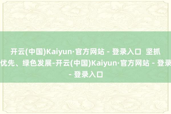 开云(中国)Kaiyun·官方网站 - 登录入口 坚抓生态优先、绿色发展-开云(中国)Kaiyun·官方网站 - 登录入口