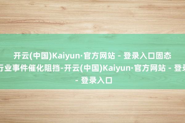开云(中国)Kaiyun·官方网站 - 登录入口　　固态电板行业事件催化阻挡-开云(中国)Kaiyun·官方网站 - 登录入口