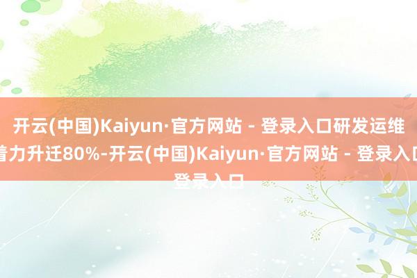 开云(中国)Kaiyun·官方网站 - 登录入口研发运维着力升迁80%-开云(中国)Kaiyun·官方网站 - 登录入口