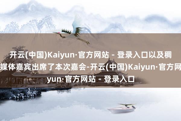 开云(中国)Kaiyun·官方网站 - 登录入口以及稠密品牌代表、媒体嘉宾出席了本次嘉会-开云(中国)Kaiyun·官方网站 - 登录入口