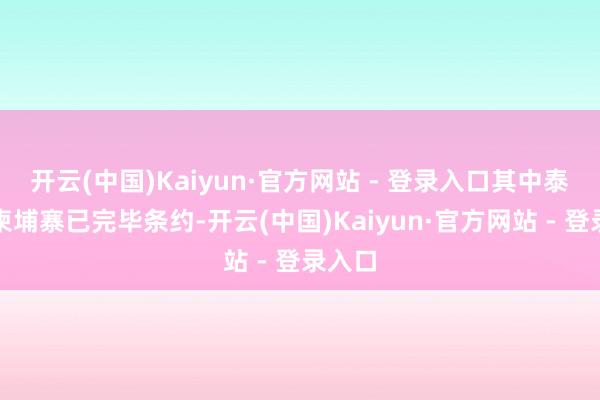 开云(中国)Kaiyun·官方网站 - 登录入口其中泰国和柬埔寨已完毕条约-开云(中国)Kaiyun·官方网站 - 登录入口