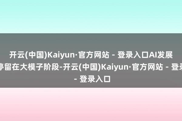 开云(中国)Kaiyun·官方网站 - 登录入口AI发展要是停留在大模子阶段-开云(中国)Kaiyun·官方网站 - 登录入口