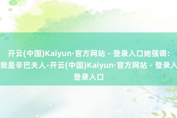 开云(中国)Kaiyun·官方网站 - 登录入口她强调：＂我是辛巴夫人-开云(中国)Kaiyun·官方网站 - 登录入口