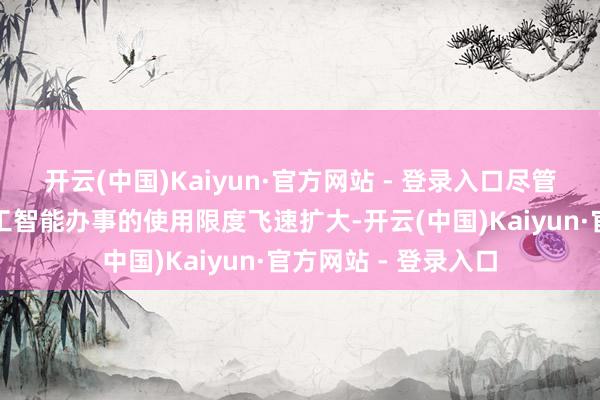 开云(中国)Kaiyun·官方网站 - 登录入口尽管云办事和东说念主工智能办事的使用限度飞速扩大-开云(中国)Kaiyun·官方网站 - 登录入口