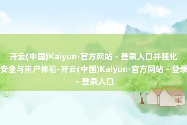 开云(中国)Kaiyun·官方网站 - 登录入口并强化往来安全与用户体验-开云(中国)Kaiyun·官方网站 - 登录入口