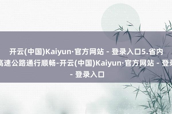 开云(中国)Kaiyun·官方网站 - 登录入口5.省内其他高速公路通行顺畅-开云(中国)Kaiyun·官方网站 - 登录入口