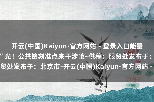 开云(中国)Kaiyun·官方网站 - 登录入口能量加满一谈碰见好意思好“食”光！公共铭刻准点来干涉哦~供稿：服贸处发布于：北京市-开云(中国)Kaiyun·官方网站 - 登录入口