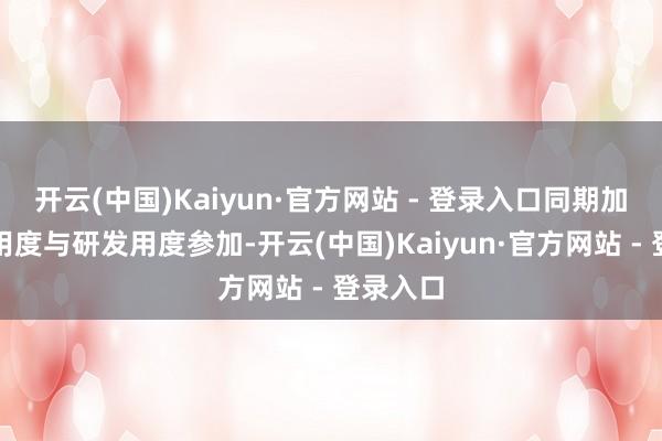 开云(中国)Kaiyun·官方网站 - 登录入口同期加大销售用度与研发用度参加-开云(中国)Kaiyun·官方网站 - 登录入口