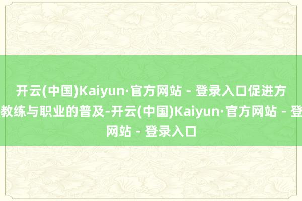 开云(中国)Kaiyun·官方网站 - 登录入口促进方式健康教练与职业的普及-开云(中国)Kaiyun·官方网站 - 登录入口