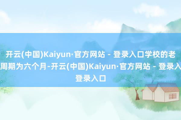 开云(中国)Kaiyun·官方网站 - 登录入口学校的老师周期为六个月-开云(中国)Kaiyun·官方网站 - 登录入口