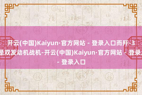 开云(中国)Kaiyun·官方网站 - 登录入口而歼-35A是双发动机战机-开云(中国)Kaiyun·官方网站 - 登录入口