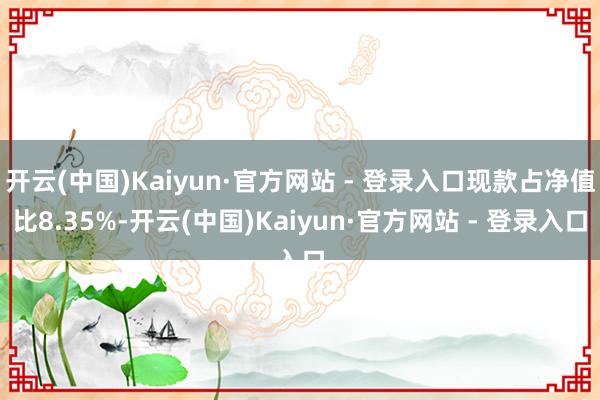 开云(中国)Kaiyun·官方网站 - 登录入口现款占净值比8.35%-开云(中国)Kaiyun·官方网站 - 登录入口