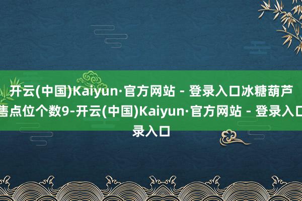 开云(中国)Kaiyun·官方网站 - 登录入口冰糖葫芦售点位个数9-开云(中国)Kaiyun·官方网站 - 登录入口