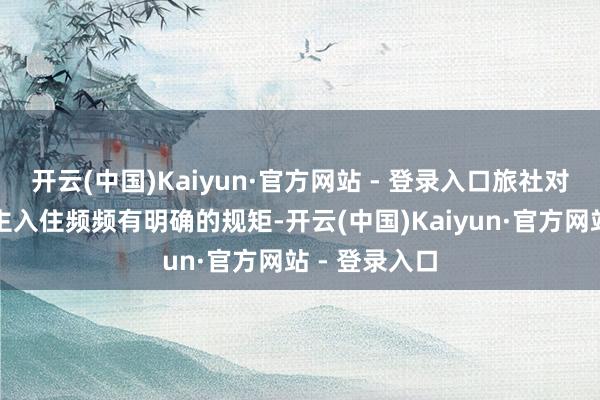 开云(中国)Kaiyun·官方网站 - 登录入口旅社对未成年东谈主入住频频有明确的规矩-开云(中国)Kaiyun·官方网站 - 登录入口