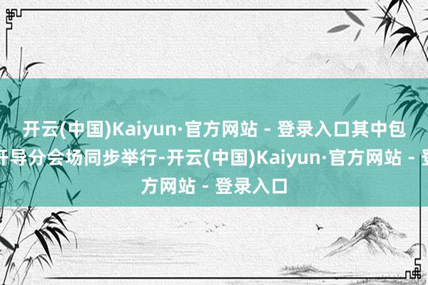 开云(中国)Kaiyun·官方网站 - 登录入口其中包括初次开导分会场同步举行-开云(中国)Kaiyun·官方网站 - 登录入口
