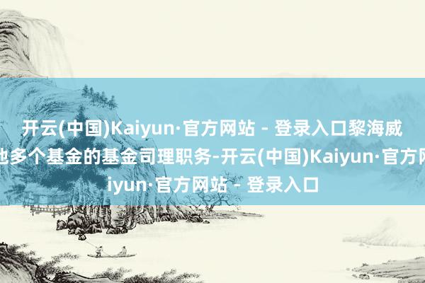 开云(中国)Kaiyun·官方网站 - 登录入口黎海威将转任公司其他多个基金的基金司理职务-开云(中国)Kaiyun·官方网站 - 登录入口
