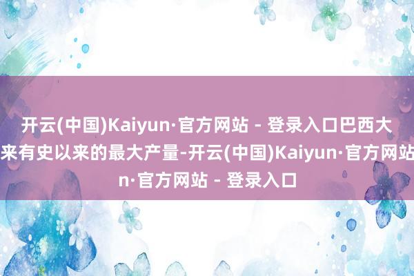 开云(中国)Kaiyun·官方网站 - 登录入口巴西大豆预测将迎来有史以来的最大产量-开云(中国)Kaiyun·官方网站 - 登录入口