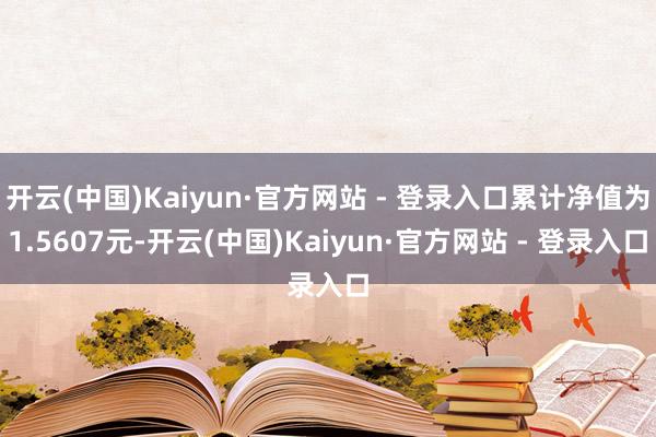 开云(中国)Kaiyun·官方网站 - 登录入口累计净值为1.5607元-开云(中国)Kaiyun·官方网站 - 登录入口
