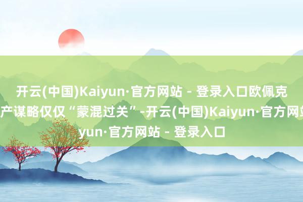 开云(中国)Kaiyun·官方网站 - 登录入口欧佩克+这次延伸减产谋略仅仅“蒙混过关”-开云(中国)Kaiyun·官方网站 - 登录入口