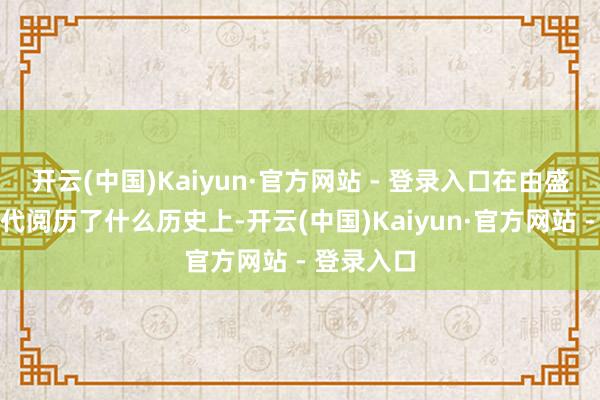 开云(中国)Kaiyun·官方网站 - 登录入口在由盛转衰的唐代阅历了什么历史上-开云(中国)Kaiyun·官方网站 - 登录入口