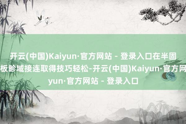 开云(中国)Kaiyun·官方网站 - 登录入口在半固态、钠离子电板畛域接连取得技巧轻松-开云(中国)Kaiyun·官方网站 - 登录入口