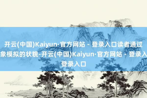 开云(中国)Kaiyun·官方网站 - 登录入口读者通过景象模拟的状貌-开云(中国)Kaiyun·官方网站 - 登录入口