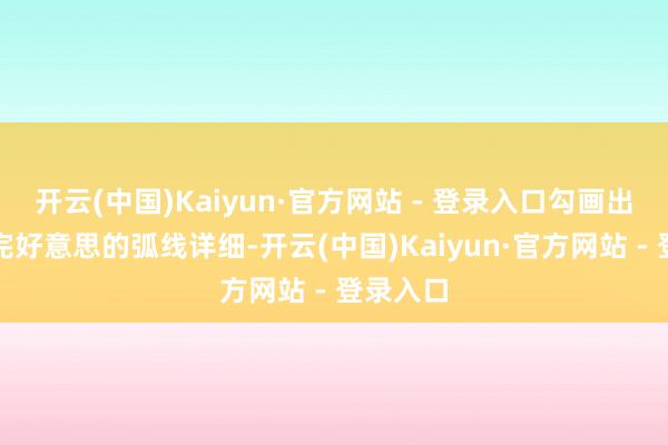 开云(中国)Kaiyun·官方网站 - 登录入口勾画出力量感完好意思的弧线详细-开云(中国)Kaiyun·官方网站 - 登录入口