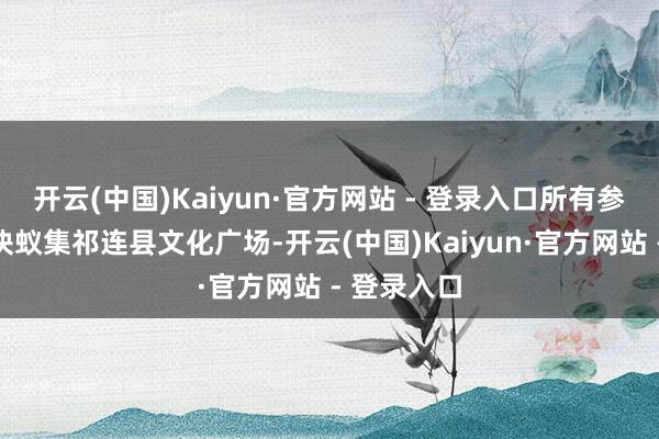 开云(中国)Kaiyun·官方网站 - 登录入口所有参赛选手联袂蚁集祁连县文化广场-开云(中国)Kaiyun·官方网站 - 登录入口