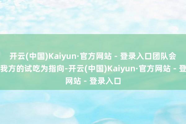 开云(中国)Kaiyun·官方网站 - 登录入口团队会历久以我方的试吃为指向-开云(中国)Kaiyun·官方网站 - 登录入口