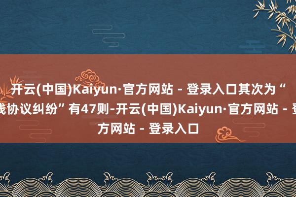 开云(中国)Kaiyun·官方网站 - 登录入口其次为“金融借钱协议纠纷”有47则-开云(中国)Kaiyun·官方网站 - 登录入口