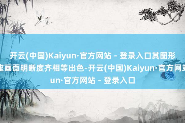 开云(中国)Kaiyun·官方网站 - 登录入口其图形、动画和举座画面明晰度齐相等出色-开云(中国)Kaiyun·官方网站 - 登录入口