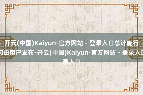 开云(中国)Kaiyun·官方网站 - 登录入口总计施行均由用户发布-开云(中国)Kaiyun·官方网站 - 登录入口
