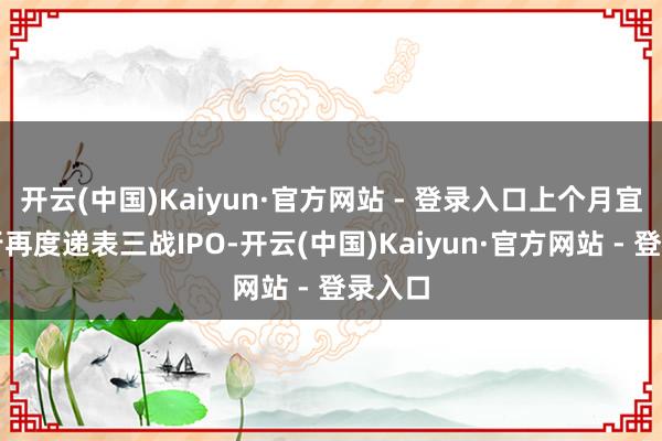 开云(中国)Kaiyun·官方网站 - 登录入口上个月宜宾商行再度递表三战IPO-开云(中国)Kaiyun·官方网站 - 登录入口