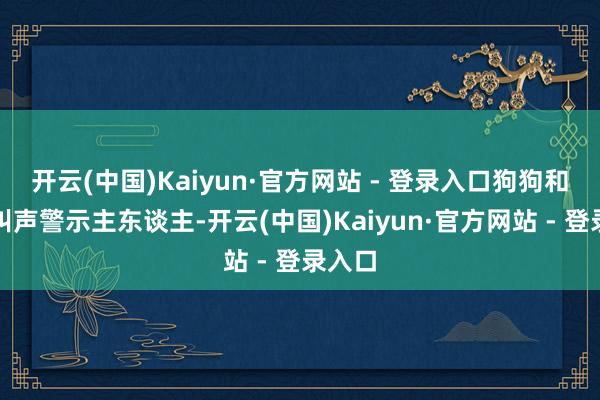 开云(中国)Kaiyun·官方网站 - 登录入口狗狗和会过叫声警示主东谈主-开云(中国)Kaiyun·官方网站 - 登录入口