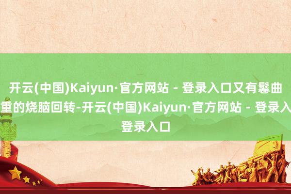 开云(中国)Kaiyun·官方网站 - 登录入口又有鬈曲重重的烧脑回转-开云(中国)Kaiyun·官方网站 - 登录入口