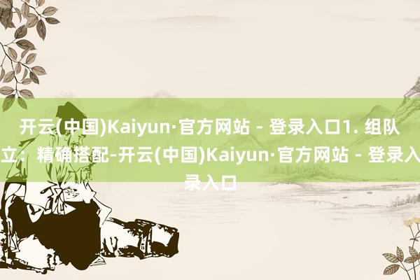 开云(中国)Kaiyun·官方网站 - 登录入口1. 组队确立：精确搭配-开云(中国)Kaiyun·官方网站 - 登录入口