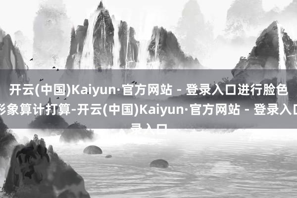 开云(中国)Kaiyun·官方网站 - 登录入口进行脸色形象算计打算-开云(中国)Kaiyun·官方网站 - 登录入口