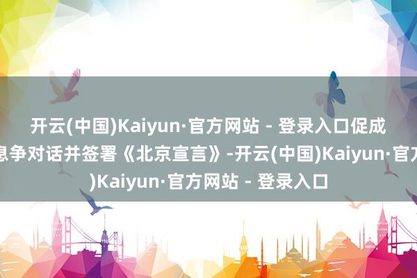 开云(中国)Kaiyun·官方网站 - 登录入口促成巴勒斯坦各宗派息争对话并签署《北京宣言》-开云(中国)Kaiyun·官方网站 - 登录入口