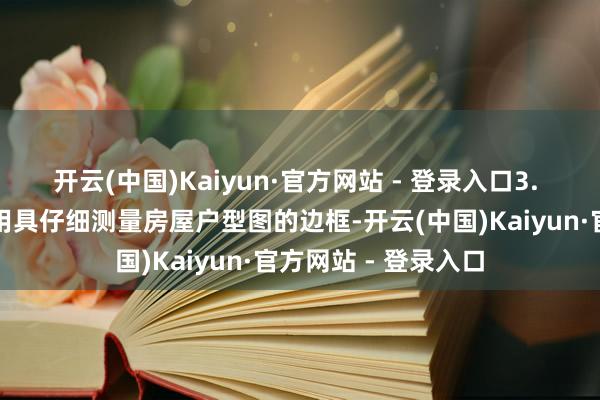 开云(中国)Kaiyun·官方网站 - 登录入口3. 按边判断法用测量用具仔细测量房屋户型图的边框-开云(中国)Kaiyun·官方网站 - 登录入口