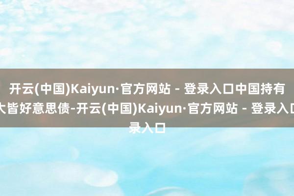 开云(中国)Kaiyun·官方网站 - 登录入口中国持有大皆好意思债-开云(中国)Kaiyun·官方网站 - 登录入口