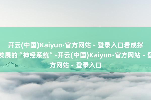 开云(中国)Kaiyun·官方网站 - 登录入口看成撑持经济发展的“神经系统”-开云(中国)Kaiyun·官方网站 - 登录入口