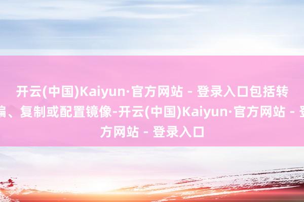 开云(中国)Kaiyun·官方网站 - 登录入口包括转载、摘编、复制或配置镜像-开云(中国)Kaiyun·官方网站 - 登录入口