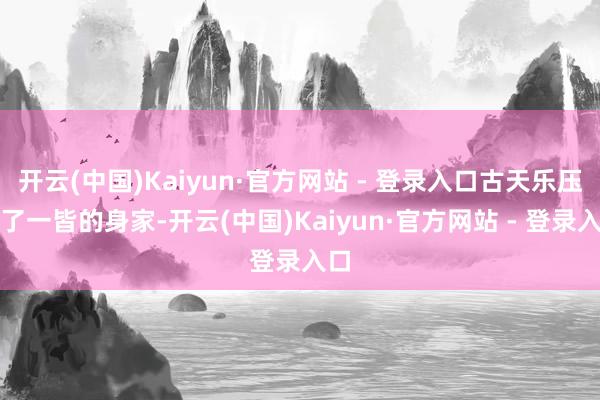 开云(中国)Kaiyun·官方网站 - 登录入口古天乐压上了一皆的身家-开云(中国)Kaiyun·官方网站 - 登录入口