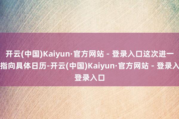 开云(中国)Kaiyun·官方网站 - 登录入口这次进一步指向具体日历-开云(中国)Kaiyun·官方网站 - 登录入口