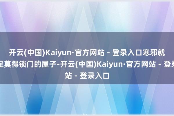 开云(中国)Kaiyun·官方网站 - 登录入口寒邪就像插足莫得锁门的屋子-开云(中国)Kaiyun·官方网站 - 登录入口